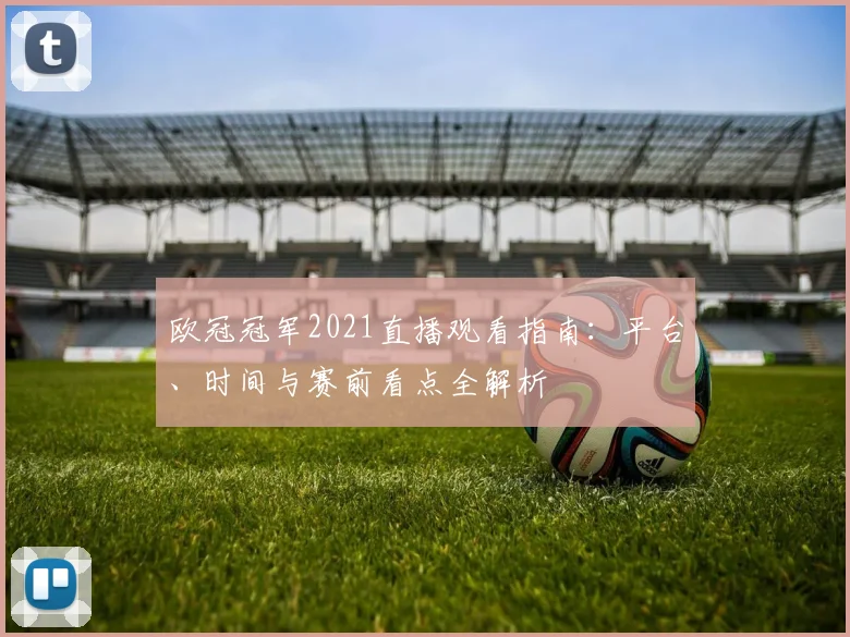 欧冠冠军2021直播观看指南：平台、时间与赛前看点全解析