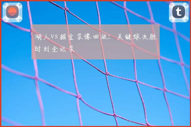 湖人vs掘金录像回放：关键球决胜时刻全记录
