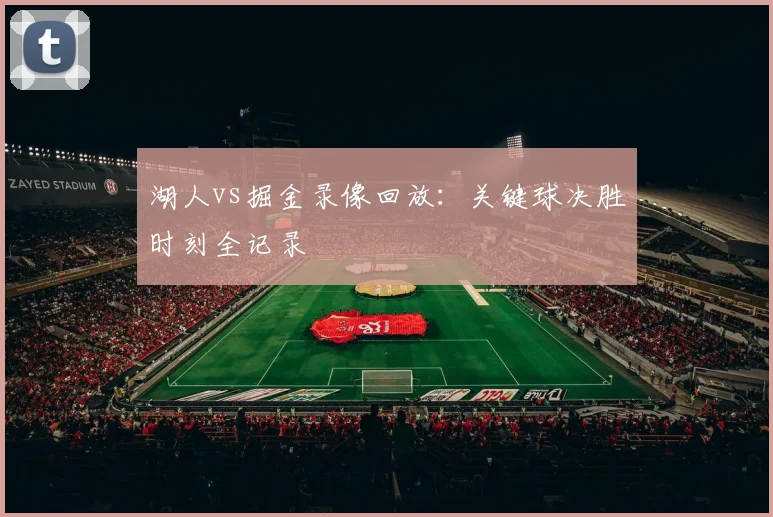 湖人vs掘金录像回放：关键球决胜时刻全记录