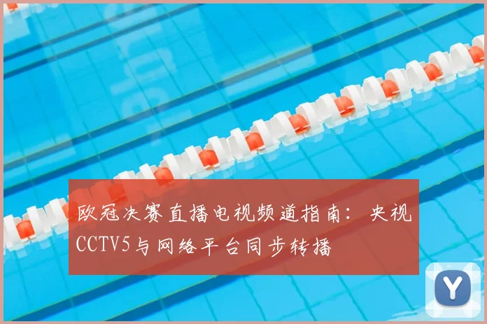 欧冠决赛直播电视频道指南：央视CCTV5与网络平台同步转播