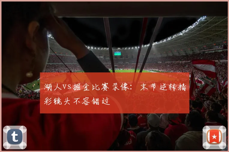 湖人vs掘金比赛录像：末节逆转精彩镜头不容错过